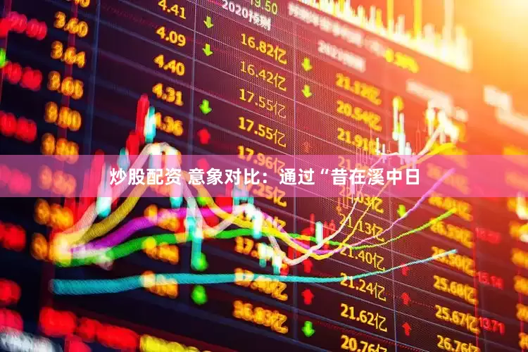 炒股配资 意象对比：通过“昔在溪中日
