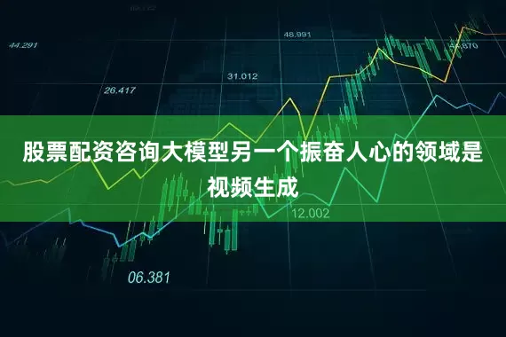 股票配资咨询大模型另一个振奋人心的领域是视频生成