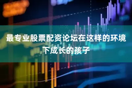 最专业股票配资论坛在这样的环境下成长的孩子