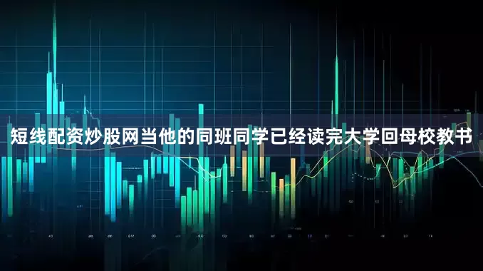 短线配资炒股网当他的同班同学已经读完大学回母校教书