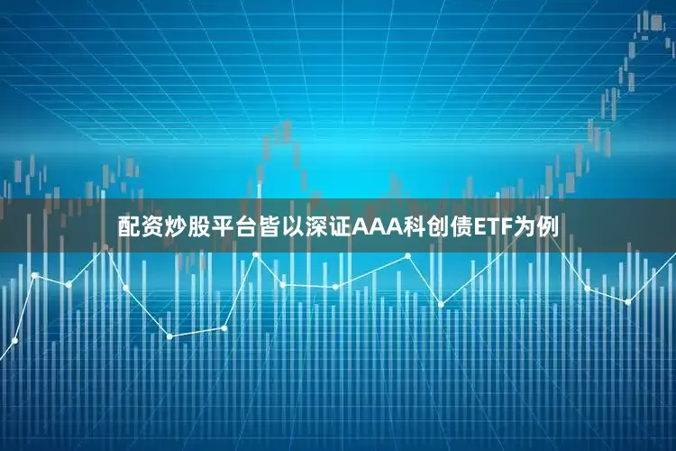 配资炒股平台皆以深证AAA科创债ETF为例
