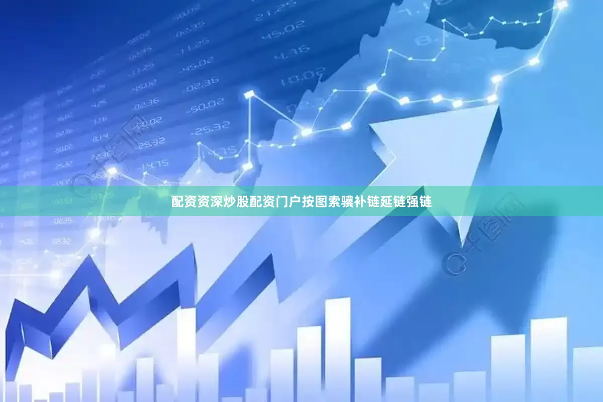 配资资深炒股配资门户按图索骥补链延链强链
