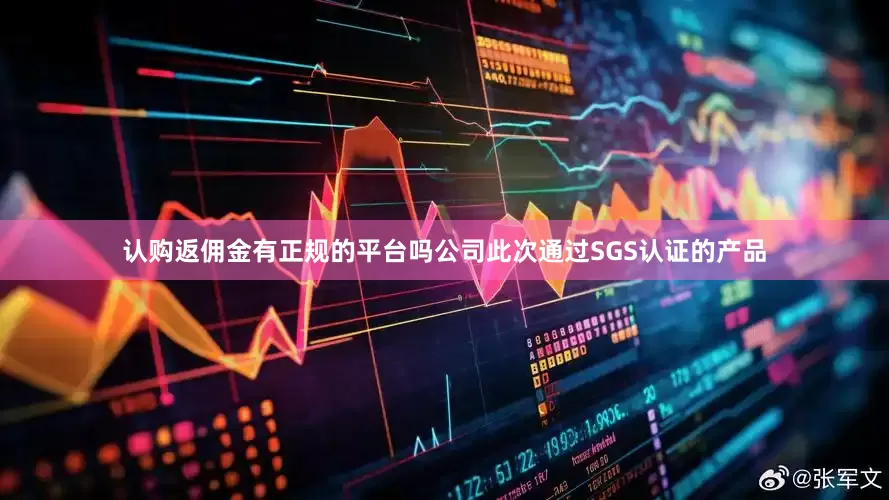 认购返佣金有正规的平台吗公司此次通过SGS认证的产品