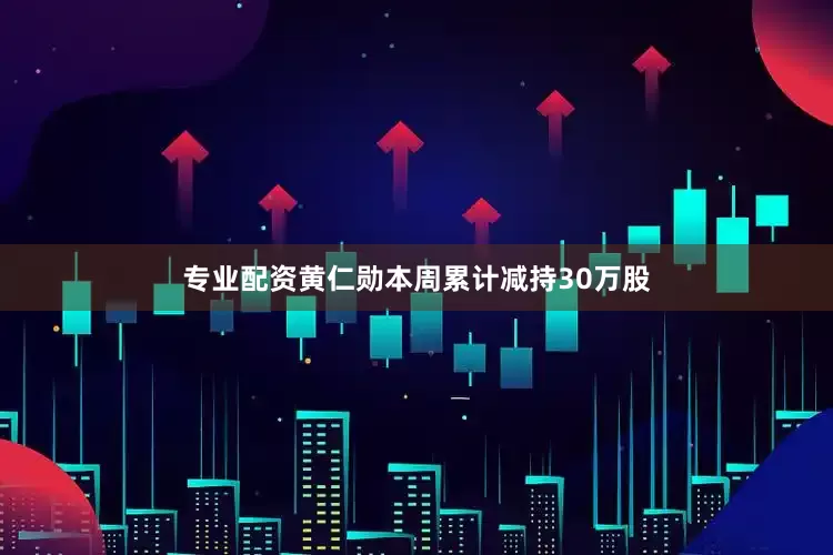 专业配资黄仁勋本周累计减持30万股