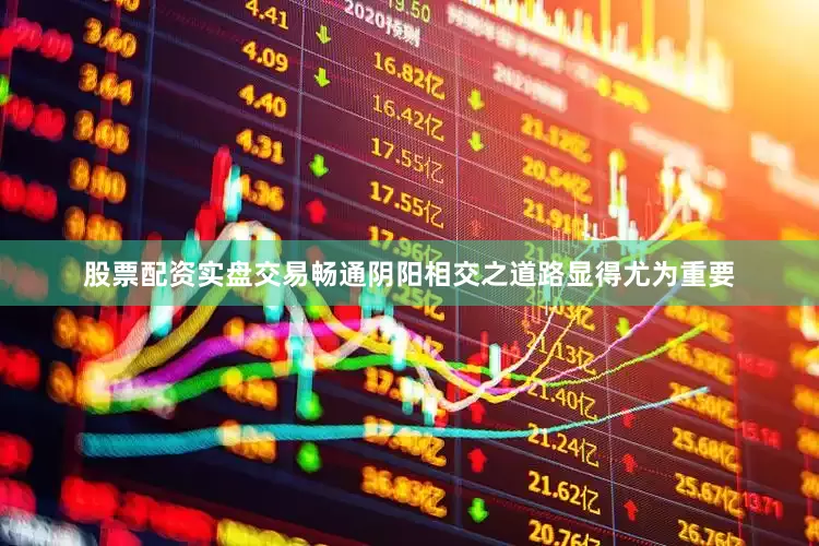 股票配资实盘交易畅通阴阳相交之道路显得尤为重要
