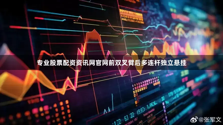 专业股票配资资讯网官网前双叉臂后多连杆独立悬挂