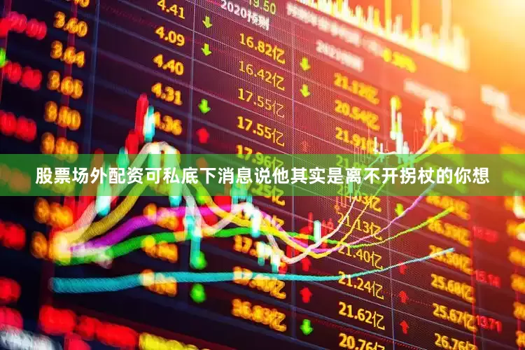 股票场外配资可私底下消息说他其实是离不开拐杖的你想