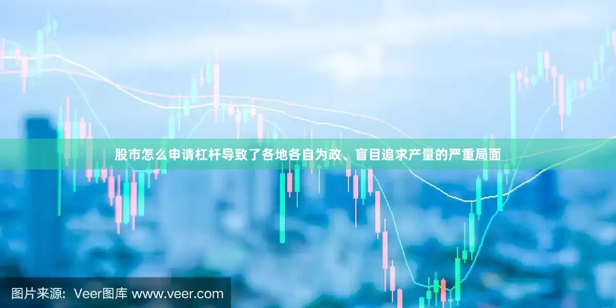 股市怎么申请杠杆导致了各地各自为政、盲目追求产量的严重局面