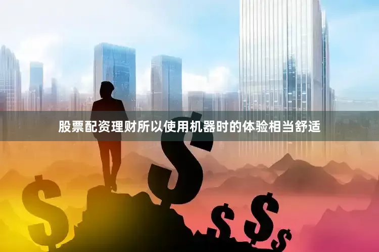 股票配资理财所以使用机器时的体验相当舒适