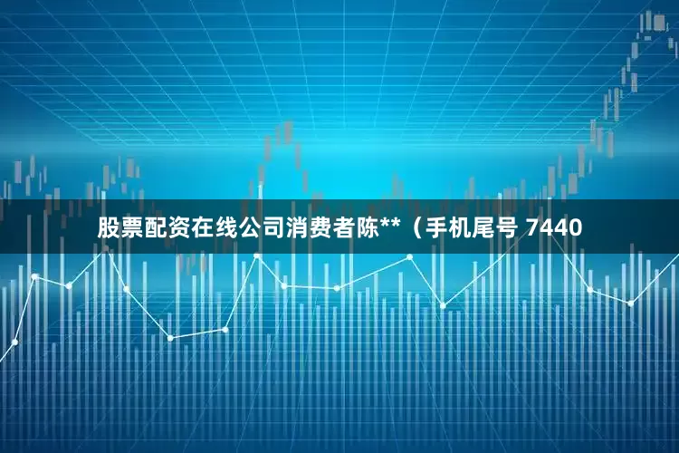 股票配资在线公司消费者陈**（手机尾号 7440