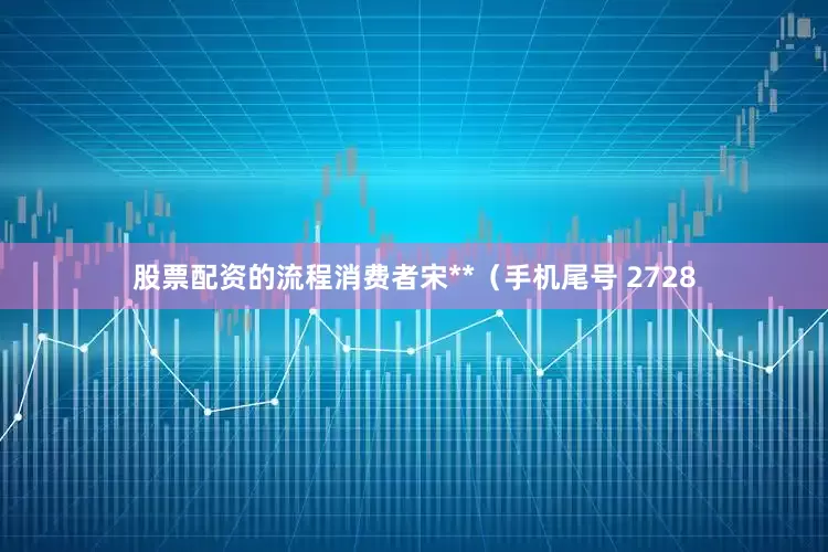 股票配资的流程消费者宋**（手机尾号 2728
