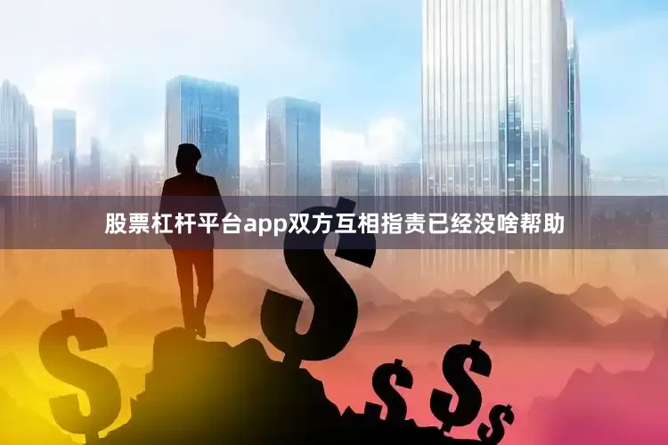 股票杠杆平台app双方互相指责已经没啥帮助